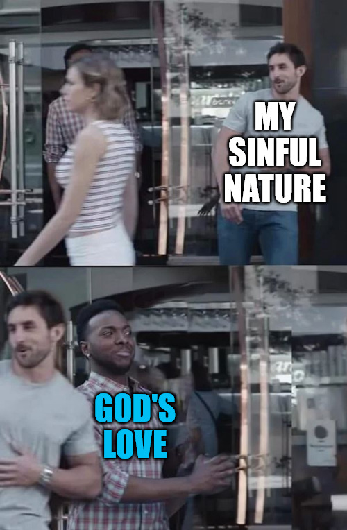 Ain't no stopping me now | MY SINFUL NATURE; GOD'S LOVE | image tagged in sin,dank,christian,memes,r/dankchristianmemes | made w/ Imgflip meme maker