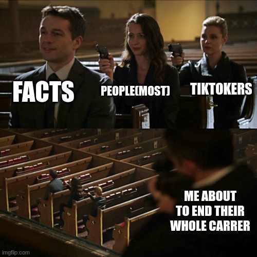 Assassination chain | FACTS PEOPLE(MOST) TIKTOKERS ME ABOUT TO END THEIR WHOLE CARRER | image tagged in assassination chain | made w/ Imgflip meme maker