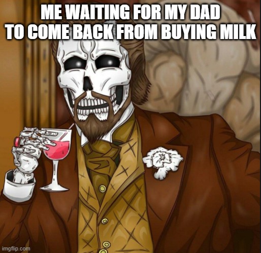 Dad milk | ME WAITING FOR MY DAD TO COME BACK FROM BUYING MILK | image tagged in skeleton leo | made w/ Imgflip meme maker