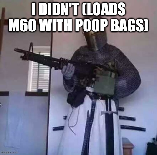 Crusader knight with M60 Machine Gun | I DIDN'T (LOADS M60 WITH POOP BAGS) | image tagged in crusader knight with m60 machine gun | made w/ Imgflip meme maker