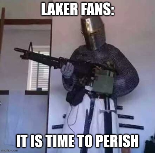 Crusader knight with M60 Machine Gun | LAKER FANS: IT IS TIME TO PERISH | image tagged in crusader knight with m60 machine gun | made w/ Imgflip meme maker