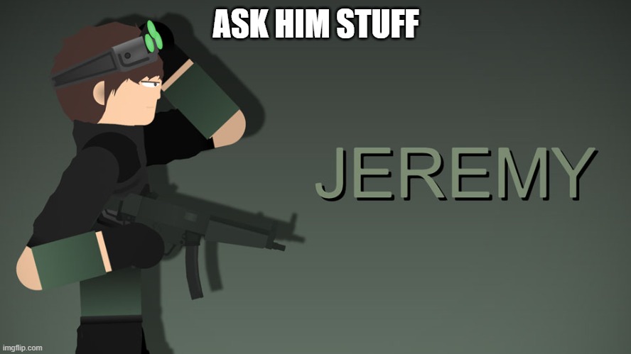 Jeremy | ASK HIM STUFF | image tagged in jeremy | made w/ Imgflip meme maker