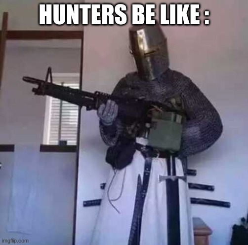 Crusader knight with M60 Machine Gun | HUNTERS BE LIKE : | image tagged in crusader knight with m60 machine gun | made w/ Imgflip meme maker