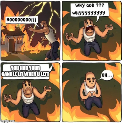 why god | YOU HAD YOUR CANDLE LIT WHEN U LEFT | image tagged in why god | made w/ Imgflip meme maker