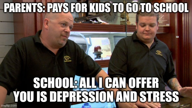 Pawn Stars Best I Can Do | PARENTS: PAYS FOR KIDS TO GO TO SCHOOL; SCHOOL: ALL I CAN OFFER YOU IS DEPRESSION AND STRESS | image tagged in pawn stars best i can do | made w/ Imgflip meme maker