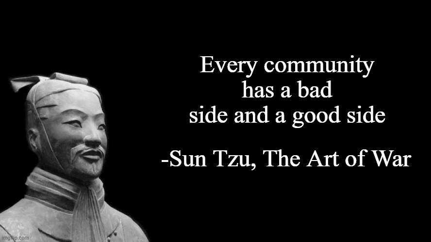 Sun Tzu | Every community has a bad side and a good side; -Sun Tzu, The Art of War | image tagged in sun tzu | made w/ Imgflip meme maker