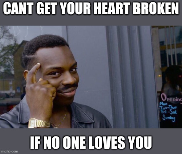 fact | CANT GET YOUR HEART BROKEN; IF NO ONE LOVES YOU | image tagged in memes,roll safe think about it | made w/ Imgflip meme maker