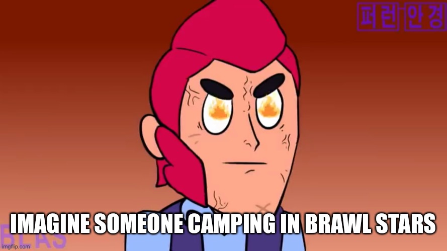 Angry colt | IMAGINE SOMEONE CAMPING IN BRAWL STARS | image tagged in angry colt | made w/ Imgflip meme maker