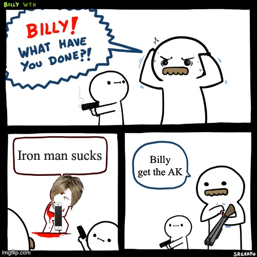 Billy, What Have You Done | Iron man sucks; Billy get the AK | image tagged in billy what have you done | made w/ Imgflip meme maker