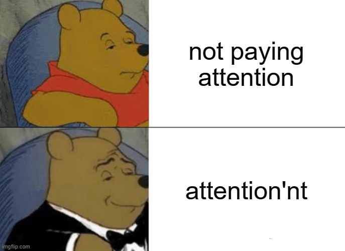 Tuxedo Winnie The Pooh Meme | not paying attention; attention'nt | image tagged in memes,tuxedo winnie the pooh | made w/ Imgflip meme maker