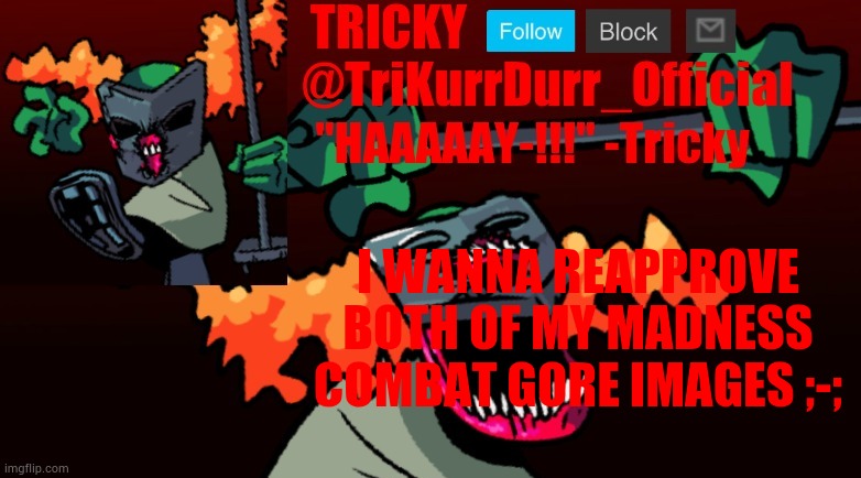 Tricky's FNF Online template | I WANNA REAPPROVE; BOTH OF MY MADNESS COMBAT GORE IMAGES ;-; | image tagged in trikurrdurr_official's fnf online template | made w/ Imgflip meme maker