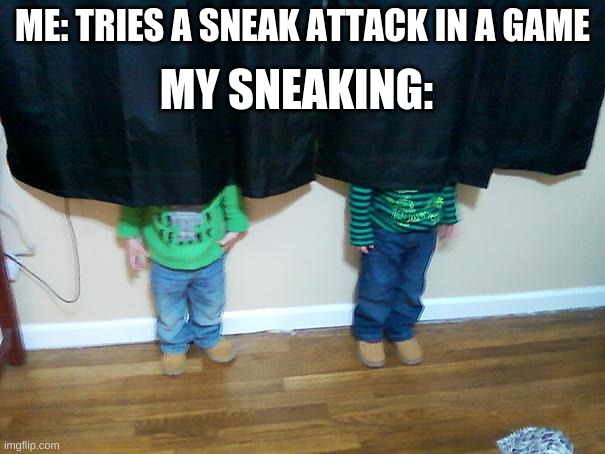 hide and seek | MY SNEAKING:; ME: TRIES A SNEAK ATTACK IN A GAME | image tagged in hide and seek | made w/ Imgflip meme maker