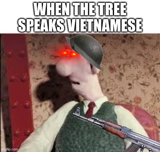 WHEN THE TREE SPEAKS VIETNAMESE | image tagged in wallace and gromit,surprised wallace | made w/ Imgflip meme maker