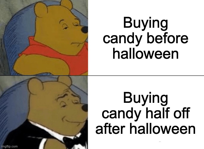 Tuxedo Winnie The Pooh | Buying candy before halloween; Buying candy half off after halloween | image tagged in memes,tuxedo winnie the pooh,halloween,funny,candy,lol | made w/ Imgflip meme maker