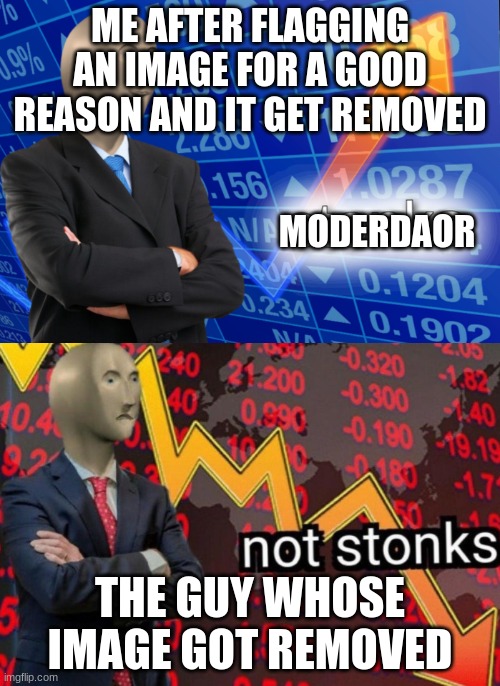 OOF | ME AFTER FLAGGING AN IMAGE FOR A GOOD REASON AND IT GET REMOVED; MODERDAOR; THE GUY WHOSE IMAGE GOT REMOVED | image tagged in stonks not stonks | made w/ Imgflip meme maker