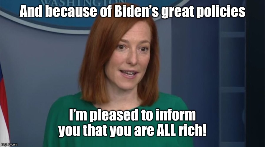 Circle Back Psaki | And because of Biden’s great policies I’m pleased to inform you that you are ALL rich! | image tagged in circle back psaki | made w/ Imgflip meme maker