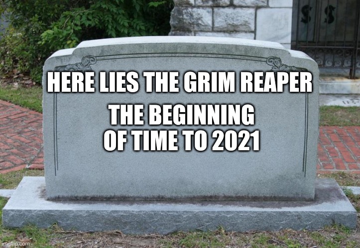 Gravestone | HERE LIES THE GRIM REAPER THE BEGINNING OF TIME TO 2021 | image tagged in gravestone | made w/ Imgflip meme maker