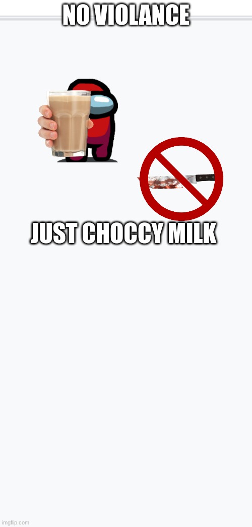 white template | NO VIOLANCE; JUST CHOCCY MILK | image tagged in white template | made w/ Imgflip meme maker