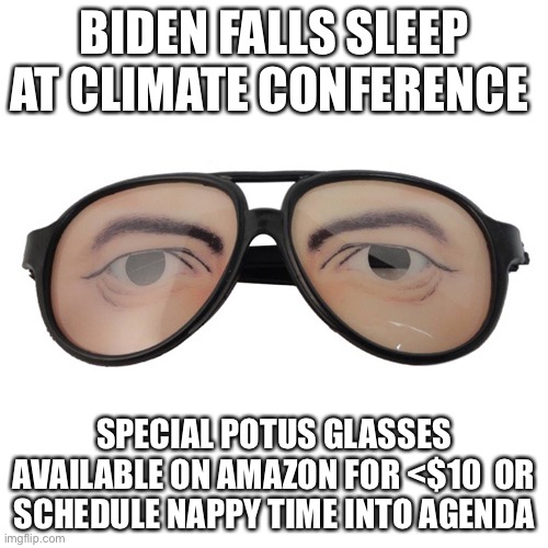 Biden falls sleep at climate conference | BIDEN FALLS SLEEP AT CLIMATE CONFERENCE; SPECIAL POTUS GLASSES AVAILABLE ON AMAZON FOR <$10  OR SCHEDULE NAPPY TIME INTO AGENDA | image tagged in political meme,biden asleep at climate conference | made w/ Imgflip meme maker