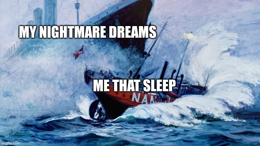 About my sleep dreams: | MY NIGHTMARE DREAMS; ME THAT SLEEP | image tagged in olympic and nantucket ship | made w/ Imgflip meme maker