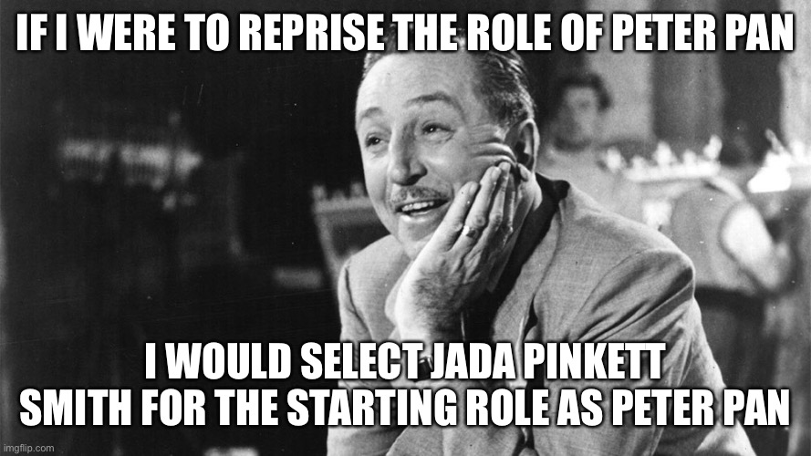 Walt Disney |  IF I WERE TO REPRISE THE ROLE OF PETER PAN; I WOULD SELECT JADA PINKETT SMITH FOR THE STARTING ROLE AS PETER PAN | image tagged in walt disney,memes,funny,peter pan,will smith,facts | made w/ Imgflip meme maker