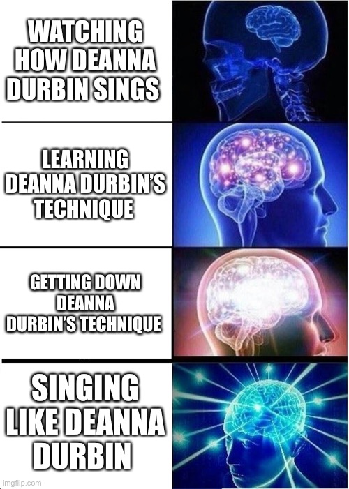 Classically Trained Expanding Brain | WATCHING HOW DEANNA DURBIN SINGS; LEARNING DEANNA DURBIN’S TECHNIQUE; GETTING DOWN DEANNA DURBIN’S TECHNIQUE; SINGING LIKE DEANNA DURBIN | image tagged in memes,expanding brain,classical music,opera | made w/ Imgflip meme maker