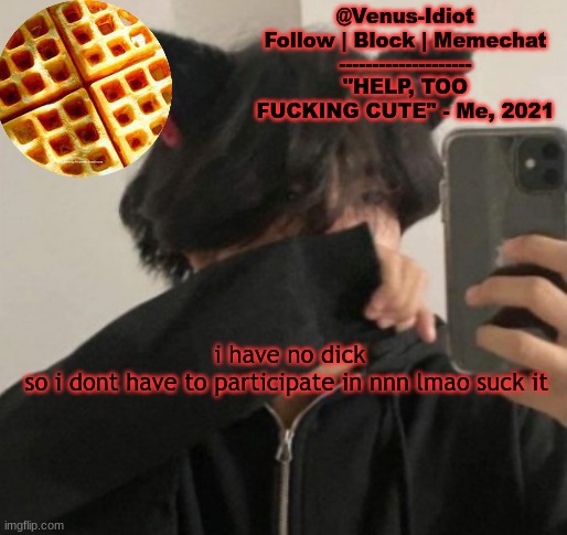 my waffle temp bc im a SIMP |  i have no dick
so i dont have to participate in nnn lmao suck it | image tagged in my waffle temp bc im a simp | made w/ Imgflip meme maker