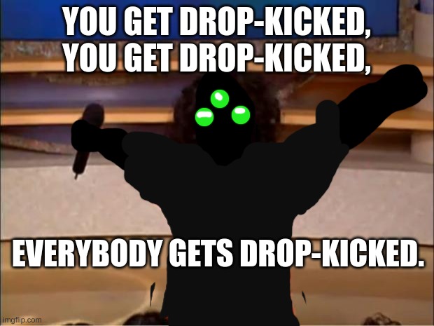 Cloaker be like |  YOU GET DROP-KICKED, YOU GET DROP-KICKED, EVERYBODY GETS DROP-KICKED. | image tagged in memes,oprah you get a | made w/ Imgflip meme maker