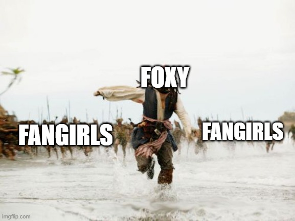I know why foxy runs to the office. | FOXY; FANGIRLS; FANGIRLS | image tagged in memes,jack sparrow being chased,fnaf | made w/ Imgflip meme maker