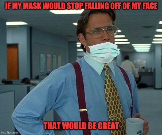 That Would Be Great Meme | IF MY MASK WOULD STOP FALLING OFF OF MY FACE; THAT WOULD BE GREAT | image tagged in memes,that would be great,mask,coronavirus,barney will eat all of your delectable biscuits,covid-19 | made w/ Imgflip meme maker