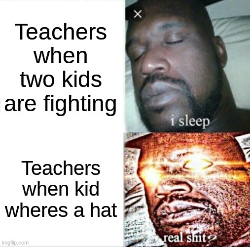 Sleeping Shaq Meme | Teachers when two kids are fighting; Teachers when kid wheres a hat | image tagged in memes,sleeping shaq | made w/ Imgflip meme maker