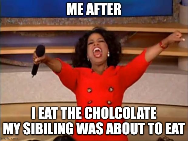 lazy meme | ME AFTER; I EAT THE CHOLCOLATE MY SIBILING WAS ABOUT TO EAT | image tagged in memes,oprah you get a | made w/ Imgflip meme maker