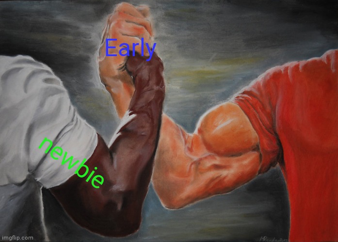 Epic Handshake | Early; newbie | image tagged in memes,epic handshake | made w/ Imgflip meme maker