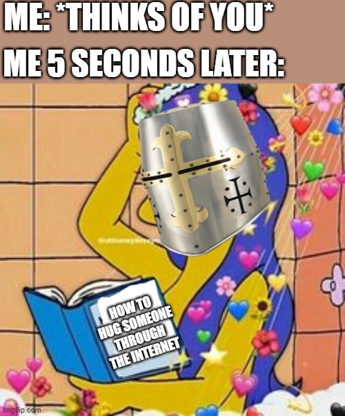 those are my shower thoughts...get it? cause- nvm | ME: *THINKS OF YOU*; ME 5 SECONDS LATER:; HOW TO HUG SOMEONE THROUGH THE INTERNET | image tagged in wholesome | made w/ Imgflip meme maker