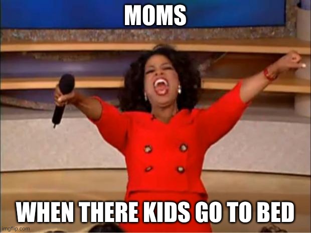 Oprah You Get A |  MOMS; WHEN THERE KIDS GO TO BED | image tagged in memes,oprah you get a | made w/ Imgflip meme maker