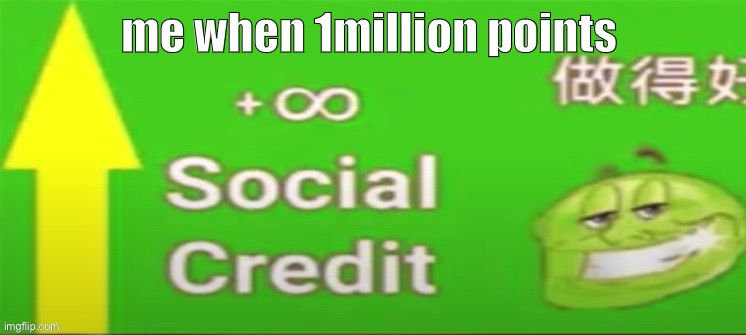 Social credit | me when 1million points | image tagged in social credit | made w/ Imgflip meme maker