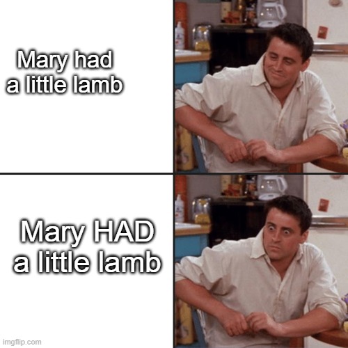 OH NO | Mary had a little lamb; Mary HAD a little lamb | image tagged in joey friends | made w/ Imgflip meme maker