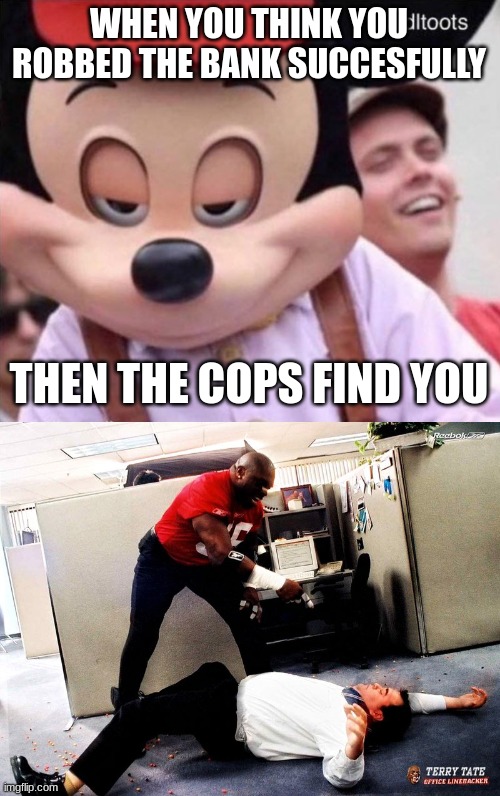 Micky moseeey | WHEN YOU THINK YOU ROBBED THE BANK SUCCESFULLY; THEN THE COPS FIND YOU | image tagged in sly smile mickey mouse,terry tate | made w/ Imgflip meme maker