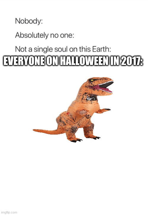 fax | EVERYONE ON HALLOWEEN IN 2017: | image tagged in nobody absolutely no one | made w/ Imgflip meme maker