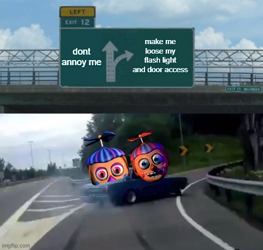 Left Exit 12 Off Ramp | make me loose my flash light and door access; dont annoy me | image tagged in memes,left exit 12 off ramp | made w/ Imgflip meme maker