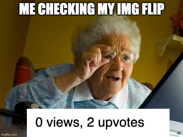 Grandma Finds The Internet | ME CHECKING MY IMG FLIP | image tagged in memes,grandma finds the internet,upvote,funny,lol,what the fu- | made w/ Imgflip meme maker