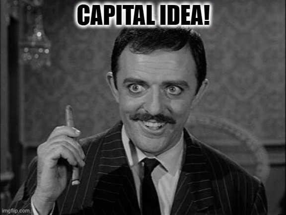 Gomez Addams | CAPITAL IDEA! | image tagged in gomez addams | made w/ Imgflip meme maker