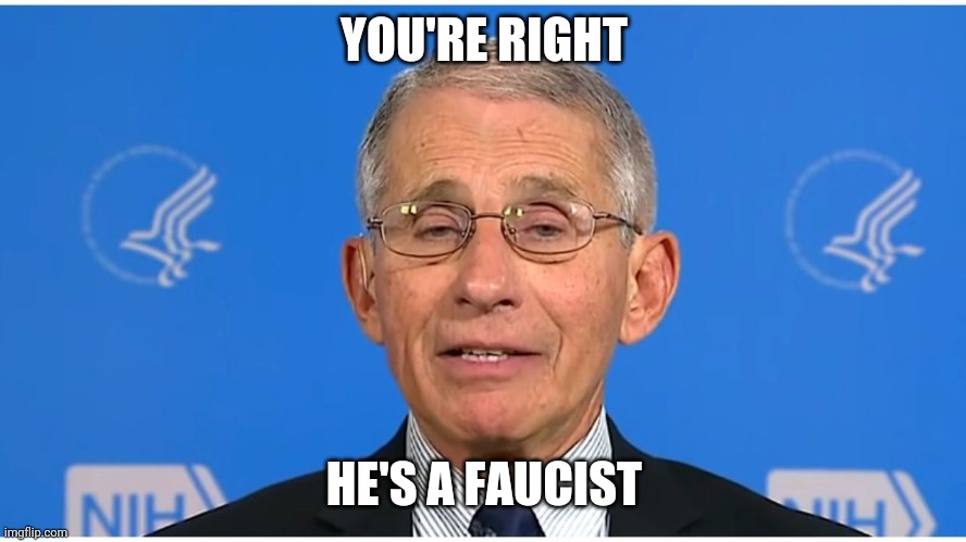 Dr Fauci | YOU'RE RIGHT HE'S A FAUCIST | image tagged in dr fauci | made w/ Imgflip meme maker