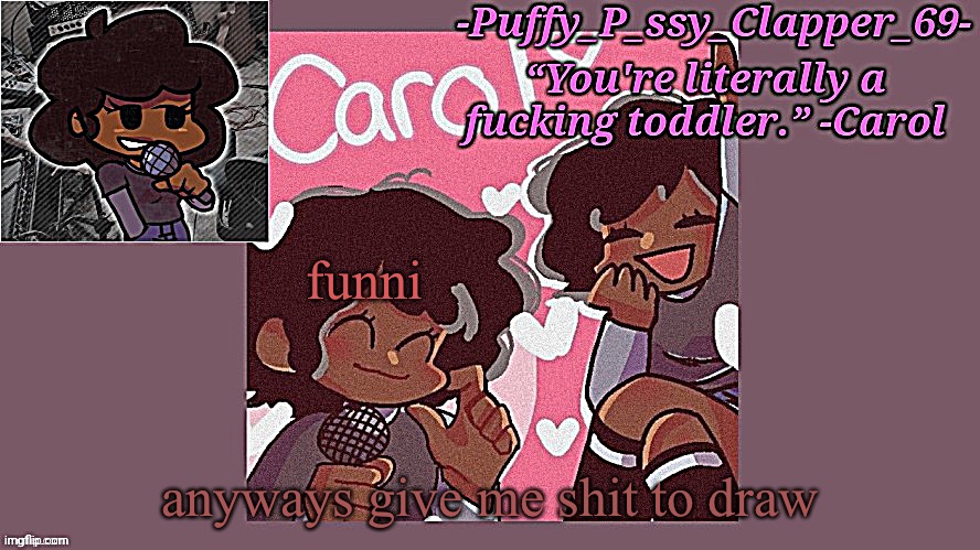 funni carol temp (thanks sayori :D) | funni; anyways give me shit to draw | image tagged in funni carol temp thanks sayori d | made w/ Imgflip meme maker