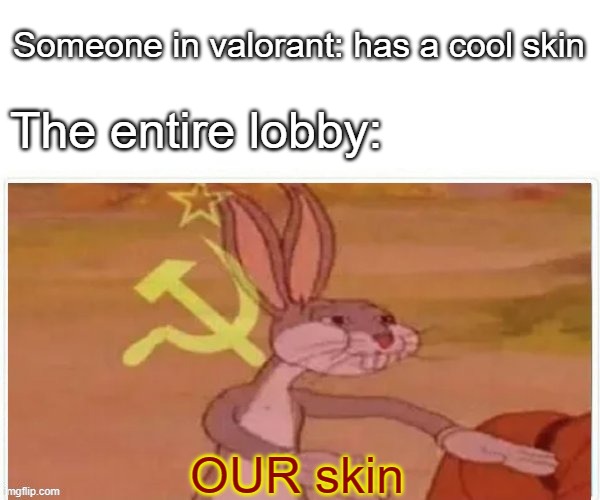Valorant players CRAVE skins | Someone in valorant: has a cool skin; The entire lobby:; OUR skin | image tagged in communist bugs bunny | made w/ Imgflip meme maker