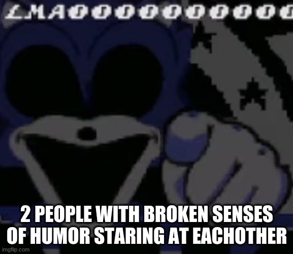 ' | 2 PEOPLE WITH BROKEN SENSES OF HUMOR STARING AT EACHOTHER | made w/ Imgflip meme maker