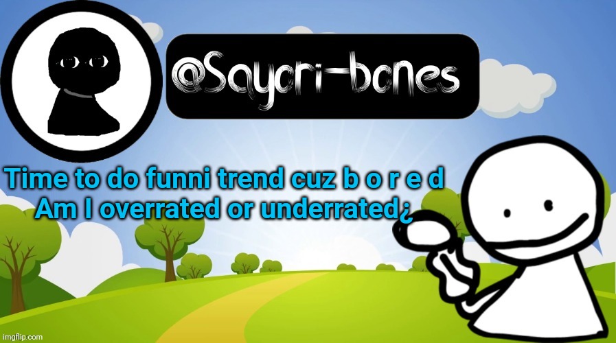 Other Bob temp lmao ty Jeb_Zero | Time to do funni trend cuz b o r e d
Am I overrated or underrated¿ | image tagged in other bob temp lmao ty jeb_zero | made w/ Imgflip meme maker
