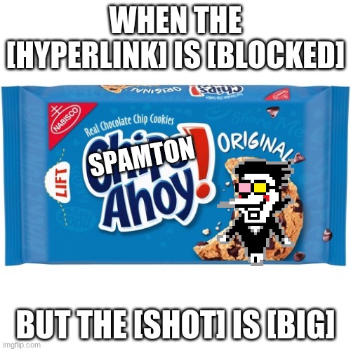 [Spamton ahoy] is [here for it] | WHEN THE [HYPERLINK] IS [BLOCKED]; SPAMTON; BUT THE [SHOT] IS [BIG] | image tagged in chips ahoy | made w/ Imgflip meme maker