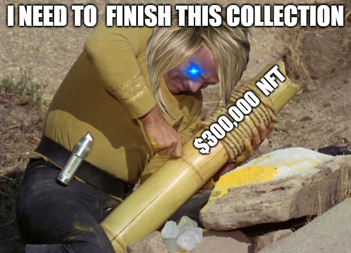 Jim can do it | I NEED TO  FINISH THIS COLLECTION; $300,000  NFT | image tagged in kirk manufacturing a cannon,star trek | made w/ Imgflip meme maker