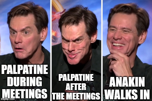 Nothing wrong here, Anakin... | PALPATINE AFTER THE MEETINGS; PALPATINE DURING MEETINGS; ANAKIN WALKS IN | image tagged in jim carrey smile | made w/ Imgflip meme maker
